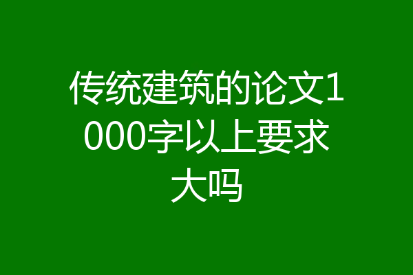 传统建筑的论文1000字以上要求大吗
