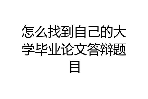 怎么找到自己的大学毕业论文答辩题目