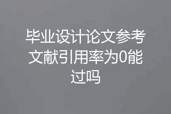 毕业设计论文参考文献引用率为0能过吗