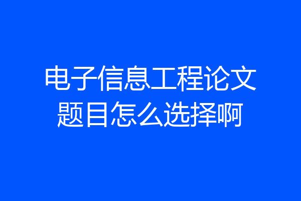 电子信息工程论文题目怎么选择啊