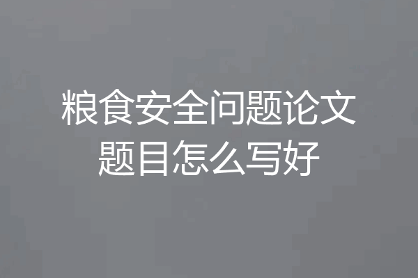 粮食安全问题论文题目怎么写好