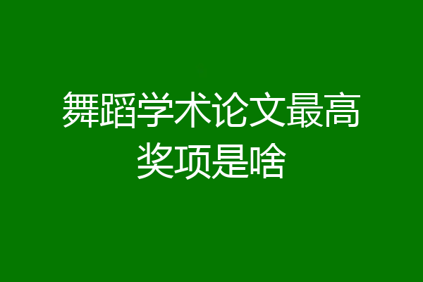 舞蹈学术论文最高奖项是啥