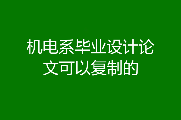 机电系毕业设计论文可以复制的