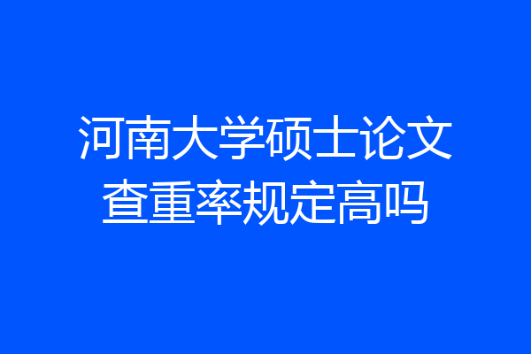 河南大学硕士论文查重率规定高吗