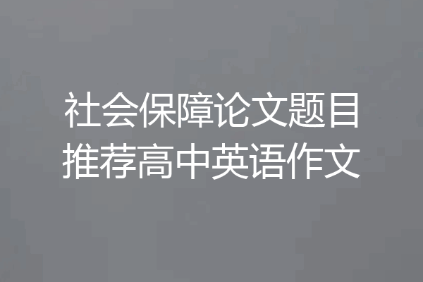 社会保障论文题目推荐高中英语作文