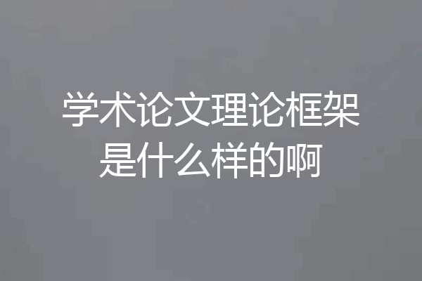 学术论文理论框架是什么样的啊