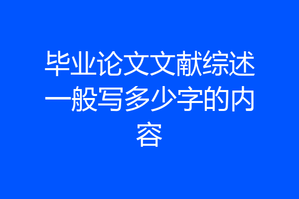 毕业论文文献综述一般写多少字的内容