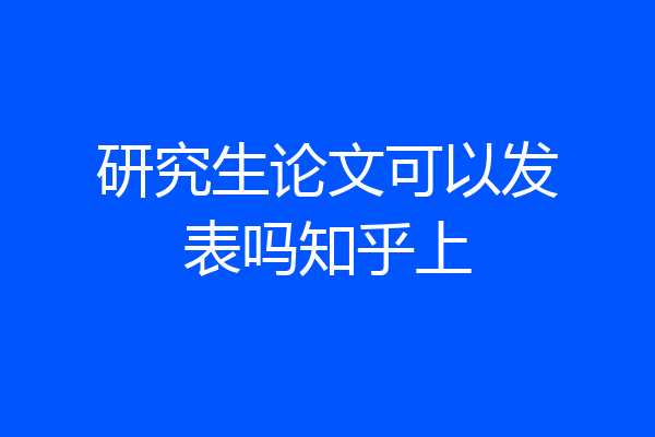 研究生论文可以发表吗知乎上