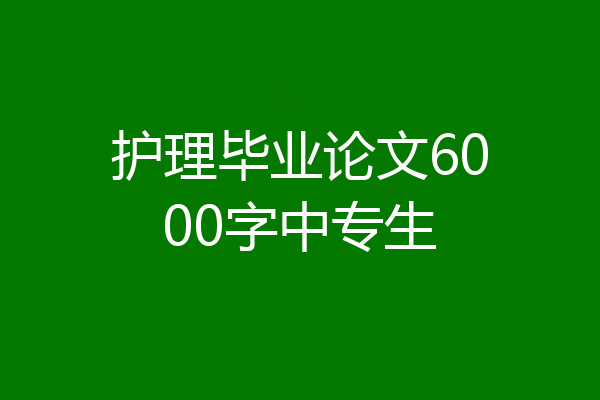 护理毕业论文6000字中专生