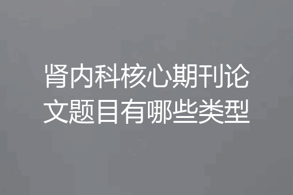 肾内科核心期刊论文题目有哪些类型