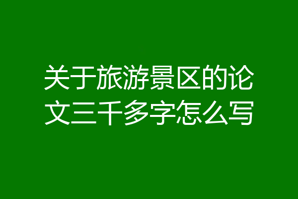关于旅游景区的论文三千多字怎么写