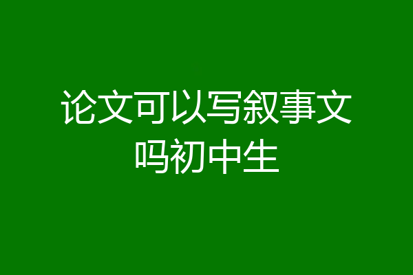 论文可以写叙事文吗初中生