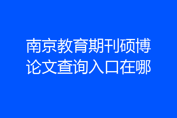 南京教育期刊硕博论文查询入口在哪