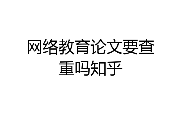 网络教育论文要查重吗知乎