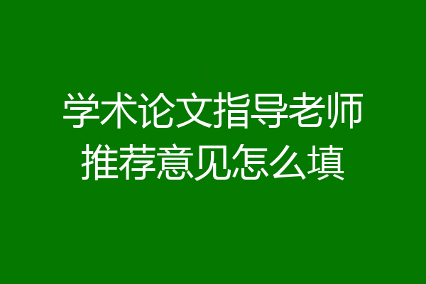 学术论文指导老师推荐意见怎么填
