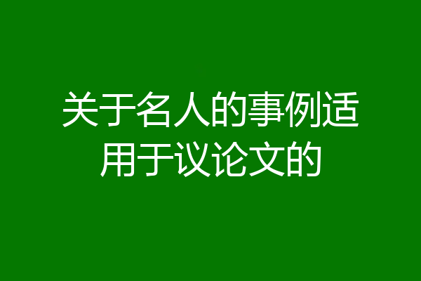 关于名人的事例适用于议论文的