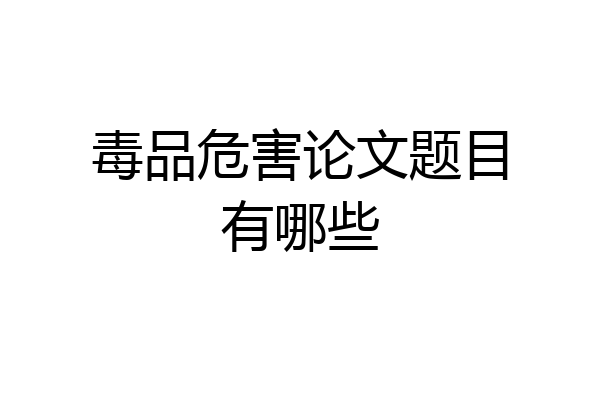 毒品危害论文题目有哪些