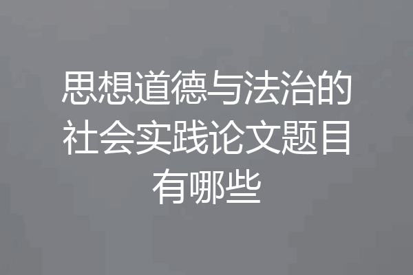 思想道德与法治的社会实践论文题目有哪些