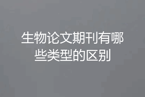 生物论文期刊有哪些类型的区别