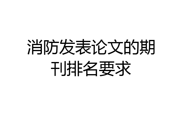 消防发表论文的期刊排名要求