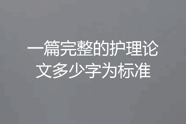 一篇完整的护理论文多少字为标准