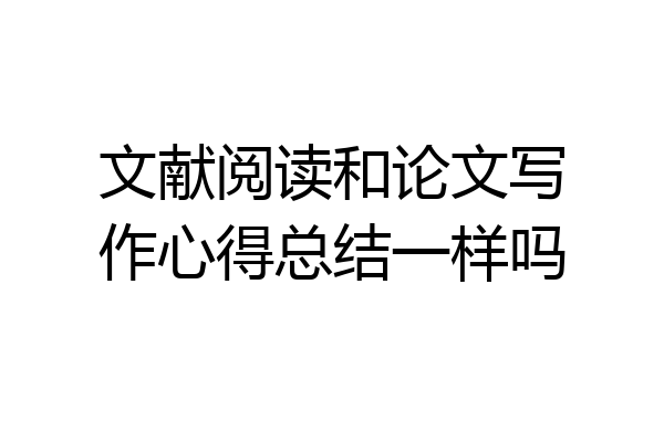 文献阅读和论文写作心得总结一样吗