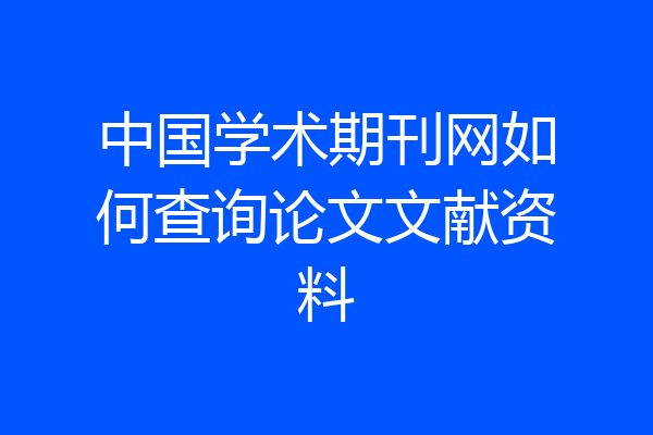 中国学术期刊网如何查询论文文献资料