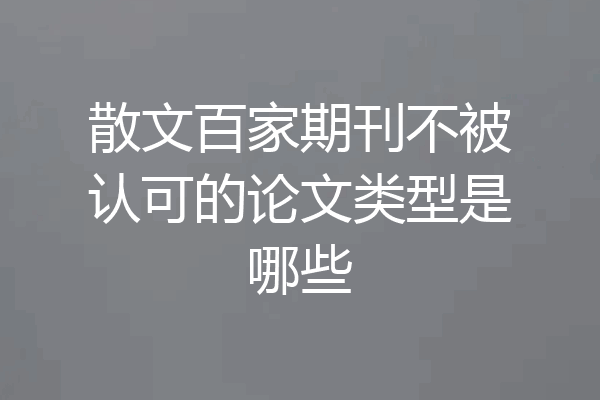 散文百家期刊不被认可的论文类型是哪些