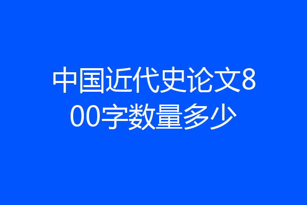 中国近代史论文800字数量多少