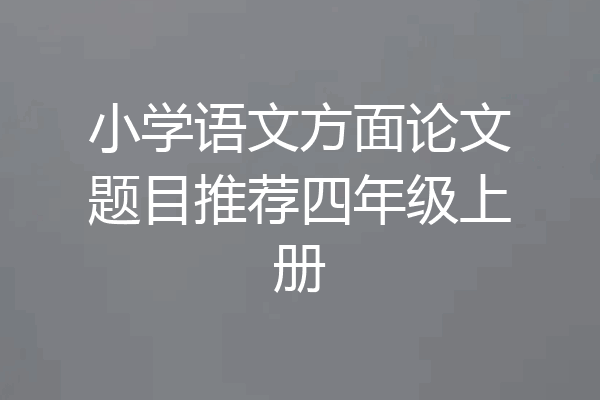 小学语文方面论文题目推荐四年级上册