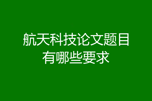 航天科技论文题目有哪些要求