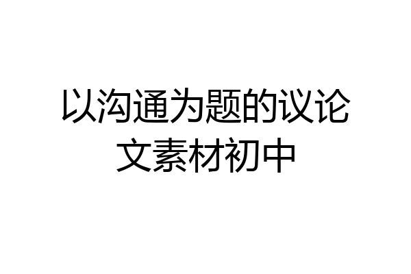 以沟通为题的议论文素材初中