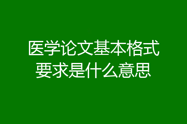 医学论文基本格式要求是什么意思