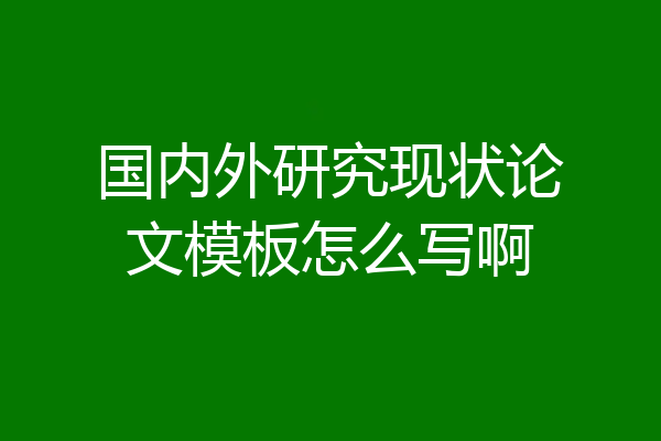 国内外研究现状论文模板怎么写啊