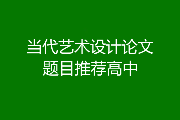 当代艺术设计论文题目推荐高中