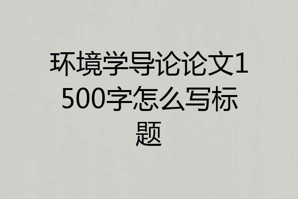 环境学导论论文1500字怎么写标题