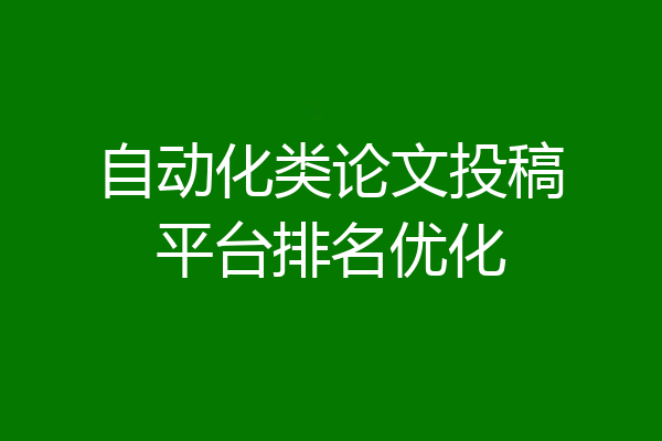 自动化类论文投稿平台排名优化