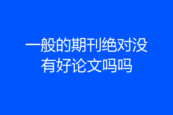 一般的期刊绝对没有好论文吗吗