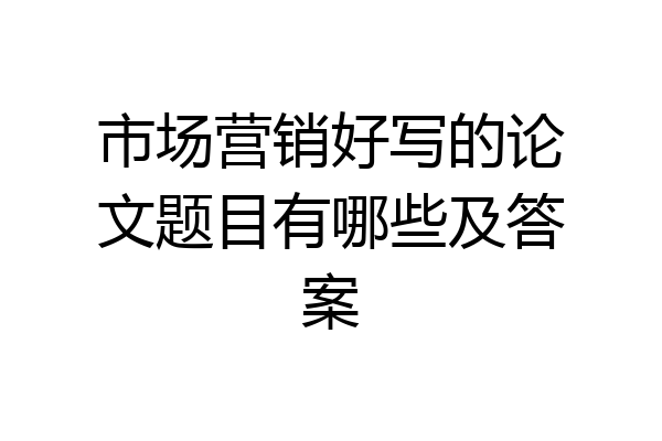 市场营销好写的论文题目有哪些及答案