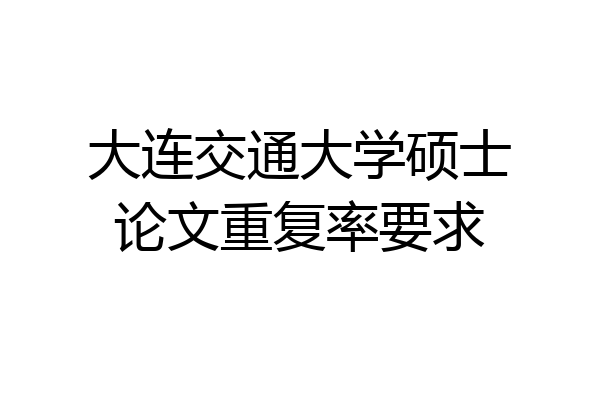 大连交通大学硕士论文重复率要求