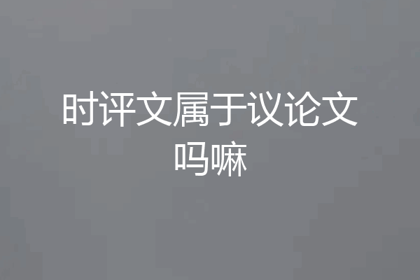 时评文属于议论文吗嘛
