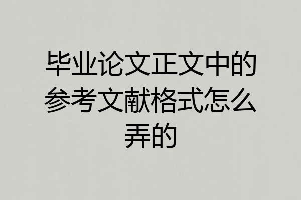 毕业论文正文中的参考文献格式怎么弄的