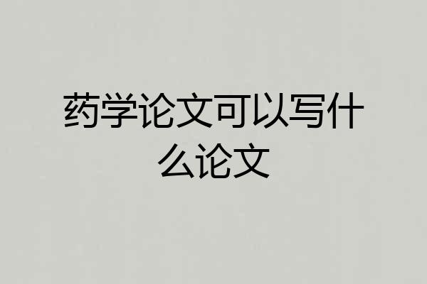 药学论文可以写什么论文