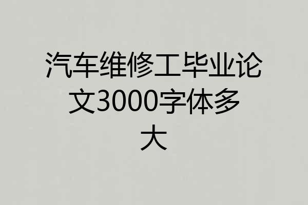 汽车维修工毕业论文3000字体多大