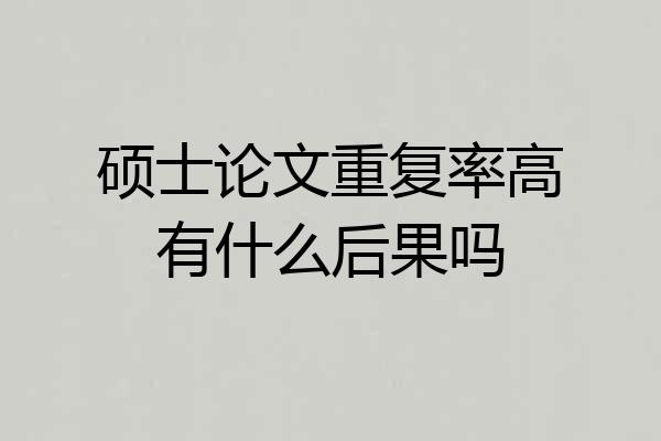 硕士论文重复率高有什么后果吗