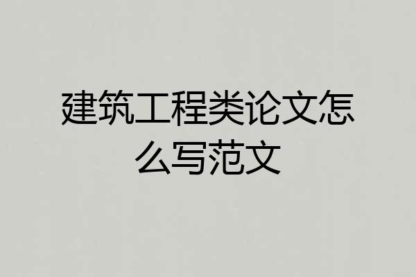 建筑工程类论文怎么写范文