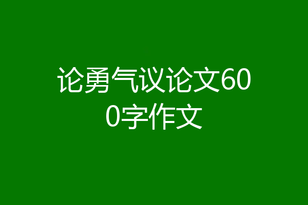 论勇气议论文600字作文