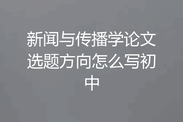 新闻与传播学论文选题方向怎么写初中