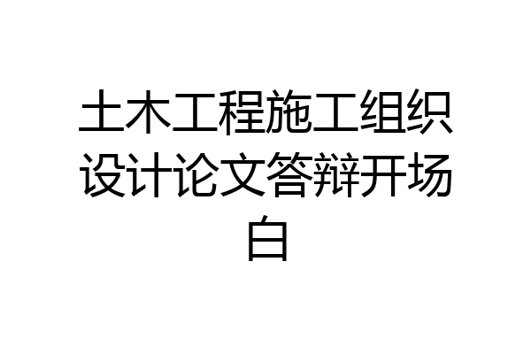 土木工程施工组织设计论文答辩开场白