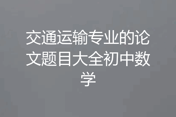 交通运输专业的论文题目大全初中数学